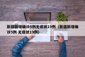 新疆新增确诊5例无症状19例（新疆新增确诊5例 无症状19例）