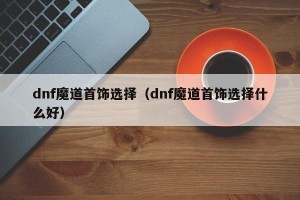 dnf魔道首饰选择（dnf魔道首饰选择什么好）