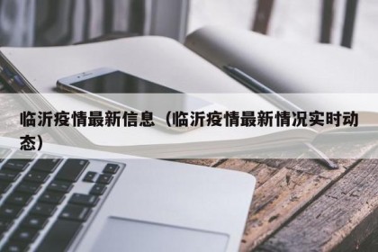 临沂疫情最新信息（临沂疫情最新情况实时动态）