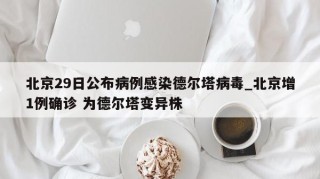 北京29日公布病例感染德尔塔病毒_北京增1例确诊 为德尔塔变异株