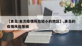 【青岛:本次疫情风险较小的地区】,青岛的疫情风险等级