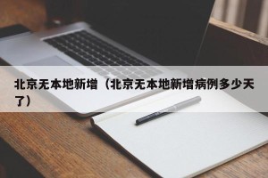 北京无本地新增（北京无本地新增病例多少天了）