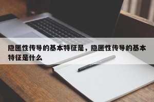 隐匿性传导的基本特征是，隐匿性传导的基本特征是什么