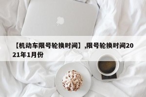 【机动车限号轮换时间】,限号轮换时间2021年1月份