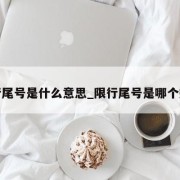 限行尾号是什么意思_限行尾号是哪个数字