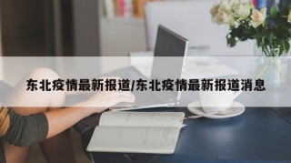 东北疫情最新报道/东北疫情最新报道消息