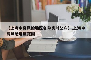 【上海中高风险地区名单实时公布】,上海中高风险地区范围