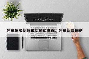 列车感染新冠最新通知查询，列车新增病例