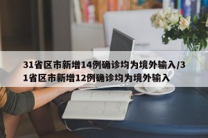 31省区市新增14例确诊均为境外输入/31省区市新增12例确诊均为境外输入