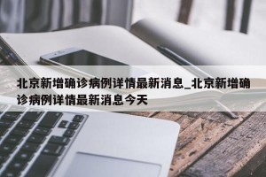 北京新增确诊病例详情最新消息_北京新增确诊病例详情最新消息今天