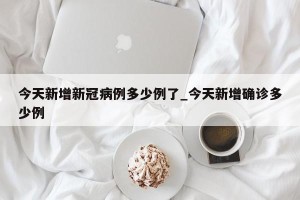 今天新增新冠病例多少例了_今天新增确诊多少例