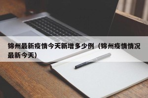 锦州最新疫情今天新增多少例（锦州疫情情况最新今天）