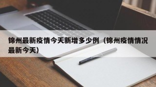 锦州最新疫情今天新增多少例（锦州疫情情况最新今天）