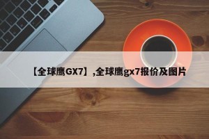 【全球鹰GX7】,全球鹰gx7报价及图片