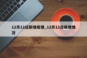 12月12日新增疫情_12月12日疫情情况