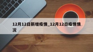 12月12日新增疫情_12月12日疫情情况