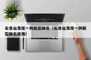 石景山发现一例新型肺炎（石景山发现一例新型肺炎疫情）