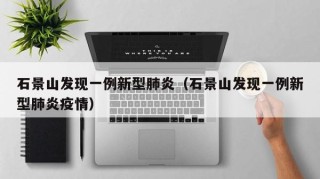 石景山发现一例新型肺炎（石景山发现一例新型肺炎疫情）