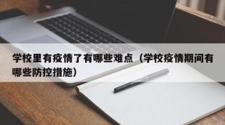 学校里有疫情了有哪些难点（学校疫情期间有哪些防控措施）