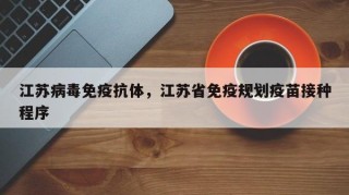 江苏病毒免疫抗体，江苏省免疫规划疫苗接种程序