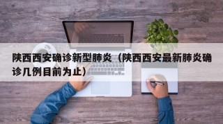 陕西西安确诊新型肺炎（陕西西安最新肺炎确诊几例目前为止）