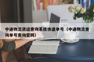 中通物流货运查询系统快递单号（中通物流查询单号查询官网）