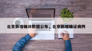 北京新增确诊数据公布，北京新增确证病例