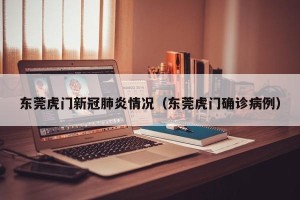 东莞虎门新冠肺炎情况（东莞虎门确诊病例）