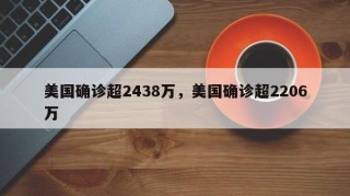 美国确诊超2438万，美国确诊超2206万