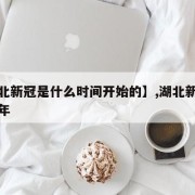 【湖北新冠是什么时间开始的】,湖北新冠是哪一年