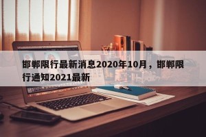 邯郸限行最新消息2020年10月，邯郸限行通知2021最新