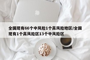 全国现有66个中风险1个高风险地区/全国现有1个高风险区13个中风险区