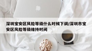 深圳宝安区风险等级什么时候下调/深圳市宝安区风险等级维持时间
