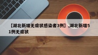 【湖北新增无症状感染者3例】,湖北新增51例无症状