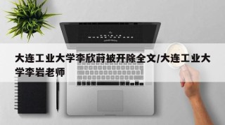 大连工业大学李欣莳被开除全文/大连工业大学李岩老师