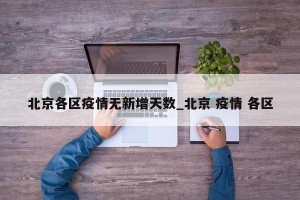北京各区疫情无新增天数_北京 疫情 各区