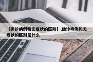 【确诊病例和无症状的区别】,确诊病例和无症状的区别是什么
