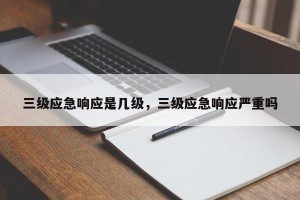 三级应急响应是几级，三级应急响应严重吗