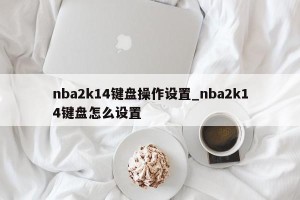 nba2k14键盘操作设置_nba2k14键盘怎么设置
