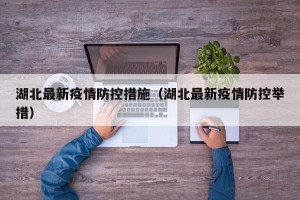 湖北最新疫情防控措施（湖北最新疫情防控举措）