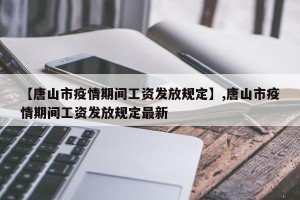 【唐山市疫情期间工资发放规定】,唐山市疫情期间工资发放规定最新