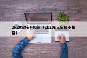 2k20空接不扣篮（2k20mc空接不扣篮）