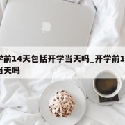 开学前14天包括开学当天吗_开学前14天算当天吗