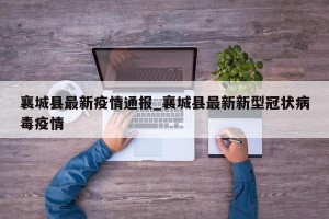 襄城县最新疫情通报_襄城县最新新型冠状病毒疫情