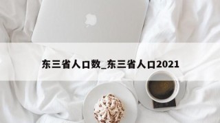 东三省人口数_东三省人口2021