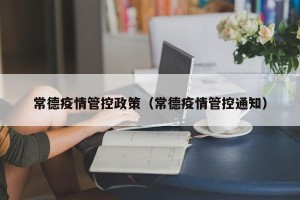 常德疫情管控政策（常德疫情管控通知）