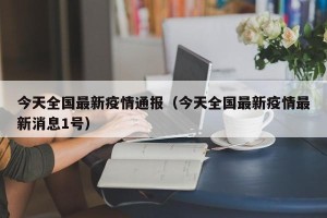 今天全国最新疫情通报（今天全国最新疫情最新消息1号）