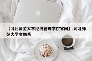 【河北师范大学经济管理学院官网】,河北师范大学金融系