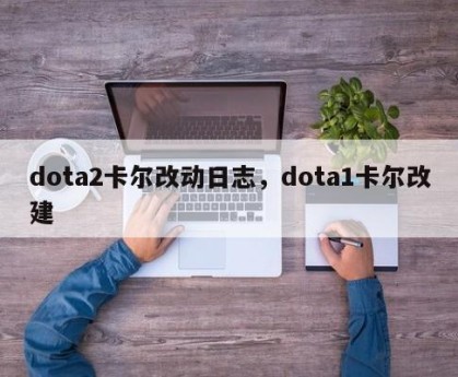 dota2卡尔改动日志，dota1卡尔改建