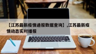 【江苏最新疫情通报数据查询】,江苏最新疫情动态实时播报